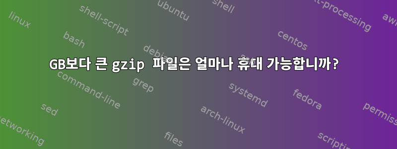 4GB보다 큰 gzip 파일은 얼마나 휴대 가능합니까?