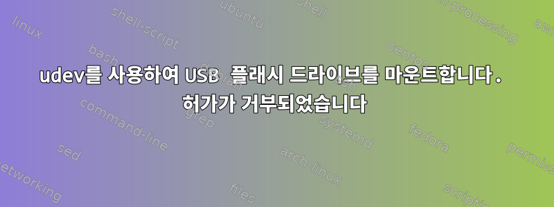 udev를 사용하여 USB 플래시 드라이브를 마운트합니다. 허가가 거부되었습니다