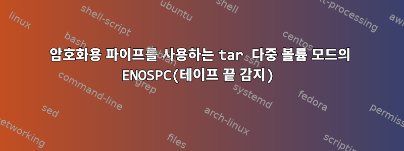 암호화용 파이프를 사용하는 tar 다중 볼륨 모드의 ENOSPC(테이프 끝 감지)