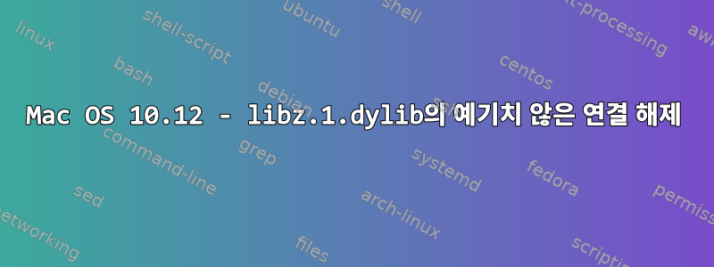 Mac OS 10.12 - libz.1.dylib의 예기치 않은 연결 해제