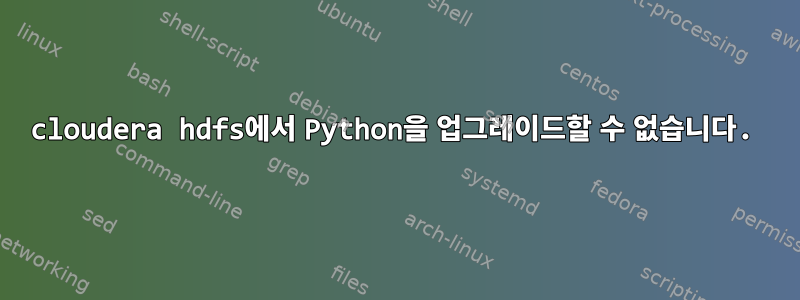 cloudera hdfs에서 Python을 업그레이드할 수 없습니다.