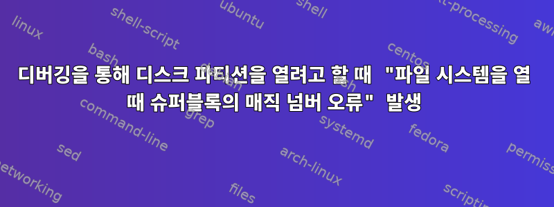 디버깅을 통해 디스크 파티션을 열려고 할 때 "파일 시스템을 열 때 슈퍼블록의 매직 넘버 오류" 발생