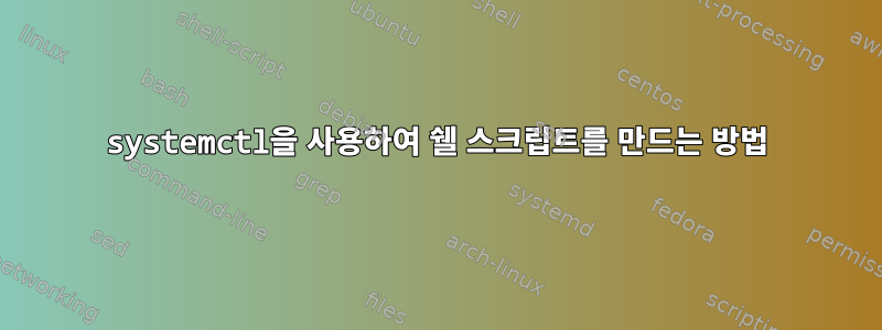 systemctl을 사용하여 쉘 스크립트를 만드는 방법