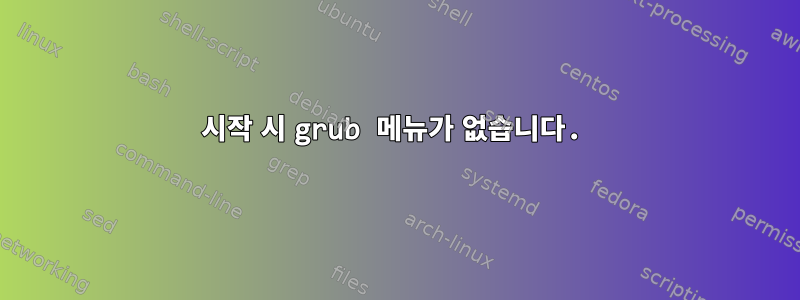 시작 시 grub 메뉴가 없습니다.