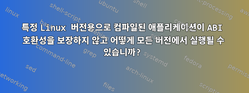 특정 Linux 버전용으로 컴파일된 애플리케이션이 ABI 호환성을 보장하지 않고 어떻게 모든 버전에서 실행될 수 있습니까?