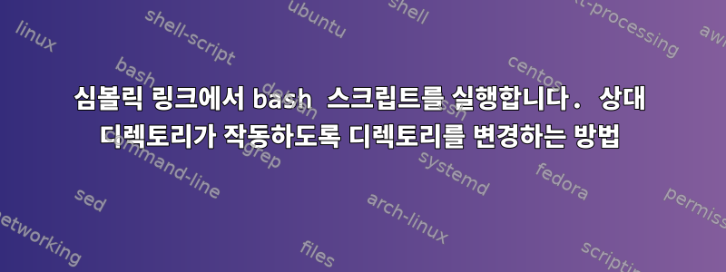 심볼릭 링크에서 bash 스크립트를 실행합니다. 상대 디렉토리가 작동하도록 디렉토리를 변경하는 방법