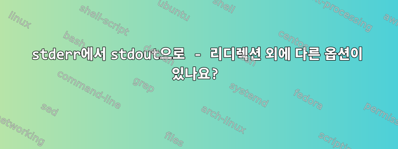 stderr에서 stdout으로 - 리디렉션 외에 다른 옵션이 있나요?