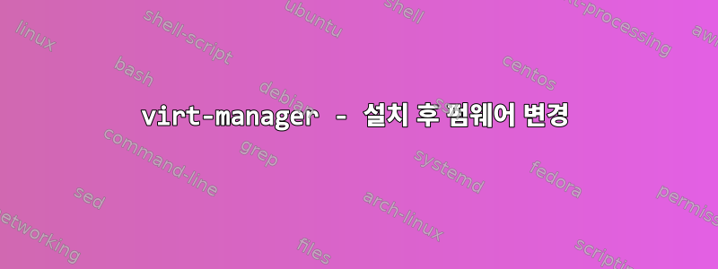 virt-manager - 설치 후 펌웨어 변경