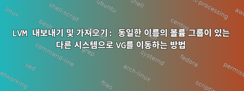 LVM 내보내기 및 가져오기: 동일한 이름의 볼륨 그룹이 있는 다른 시스템으로 VG를 이동하는 방법