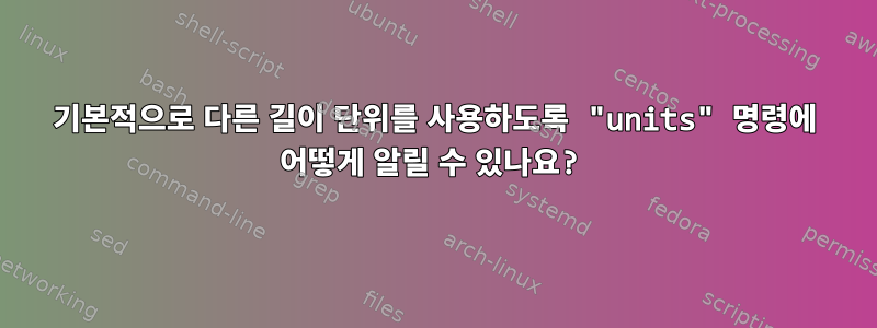 기본적으로 다른 길이 단위를 사용하도록 "units" 명령에 어떻게 알릴 수 있나요?