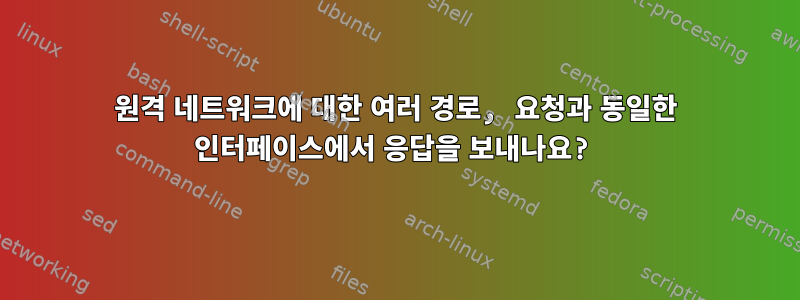 원격 네트워크에 대한 여러 경로, 요청과 동일한 인터페이스에서 응답을 보내나요?