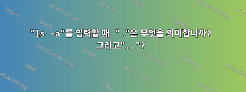 "ls -a"를 입력할 때 "."은 무엇을 의미합니까? 그리고".."?