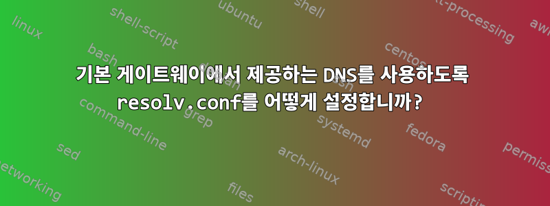 기본 게이트웨이에서 제공하는 DNS를 사용하도록 resolv.conf를 어떻게 설정합니까?