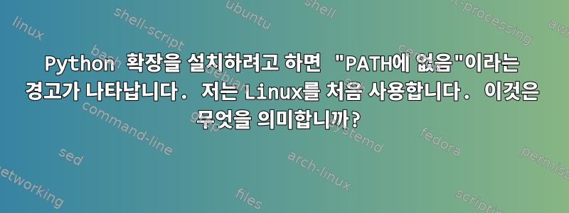 Python 확장을 설치하려고 하면 "PATH에 없음"이라는 경고가 나타납니다. 저는 Linux를 처음 사용합니다. 이것은 무엇을 의미합니까?