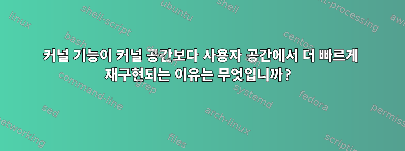 커널 기능이 커널 공간보다 사용자 공간에서 더 빠르게 재구현되는 이유는 무엇입니까?