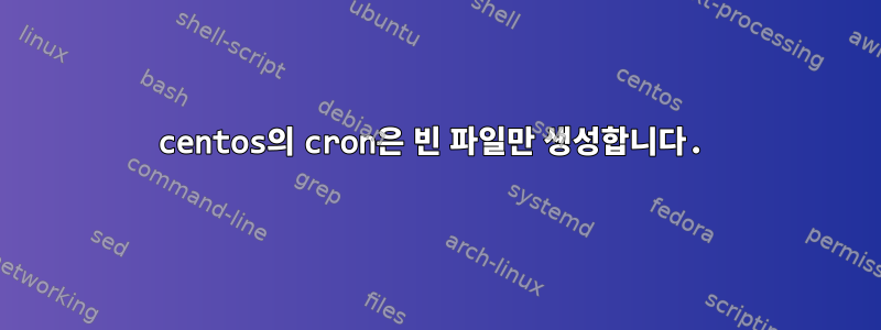 centos의 cron은 빈 파일만 생성합니다.