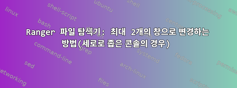 Ranger 파일 탐색기: 최대 2개의 창으로 변경하는 방법(세로로 좁은 콘솔의 경우)