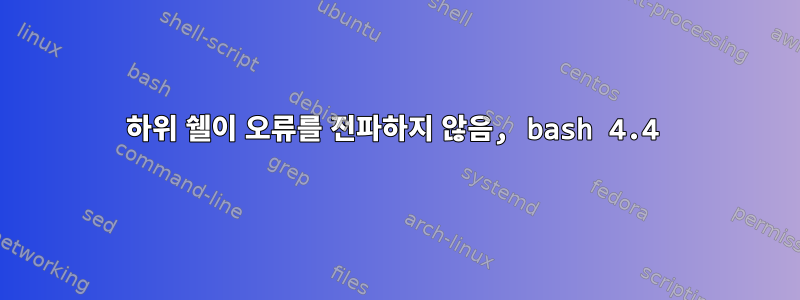 하위 쉘이 오류를 전파하지 않음, bash 4.4