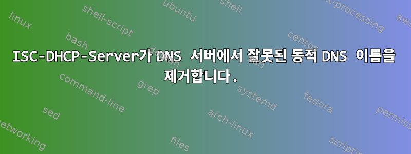 ISC-DHCP-Server가 DNS 서버에서 잘못된 동적 DNS 이름을 제거합니다.