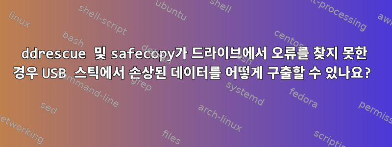 ddrescue 및 safecopy가 드라이브에서 오류를 찾지 못한 경우 USB 스틱에서 손상된 데이터를 어떻게 구출할 수 있나요?