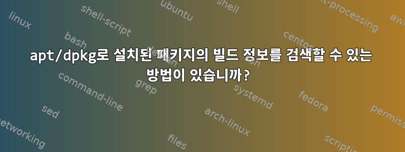 apt/dpkg로 설치된 패키지의 빌드 정보를 검색할 수 있는 방법이 있습니까?