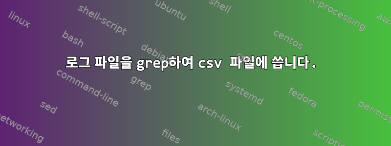 로그 파일을 grep하여 csv 파일에 씁니다.