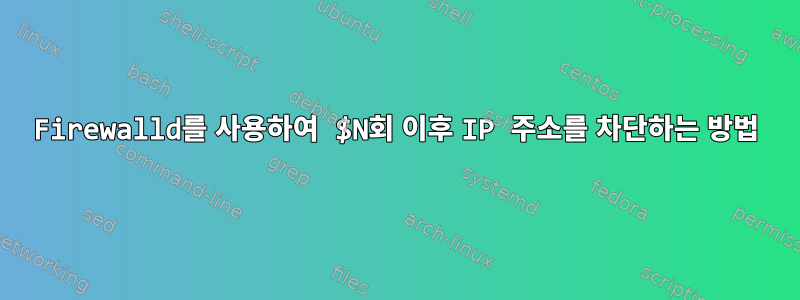 Firewalld를 사용하여 $N회 이후 IP 주소를 차단하는 방법