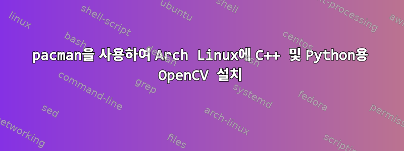 pacman을 사용하여 Arch Linux에 C++ 및 Python용 OpenCV 설치