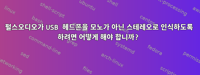 펄스오디오가 USB 헤드폰을 모노가 아닌 스테레오로 인식하도록 하려면 어떻게 해야 합니까?