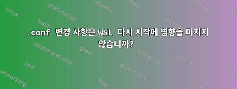 .conf 변경 사항은 WSL 다시 시작에 영향을 미치지 않습니까?