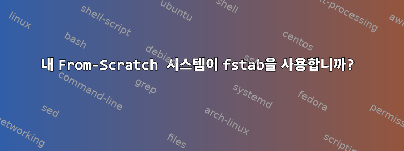 내 From-Scratch 시스템이 fstab을 사용합니까?