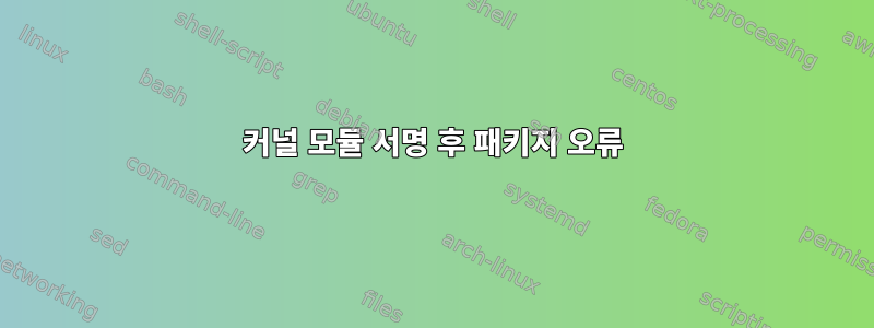 커널 모듈 서명 후 패키지 오류