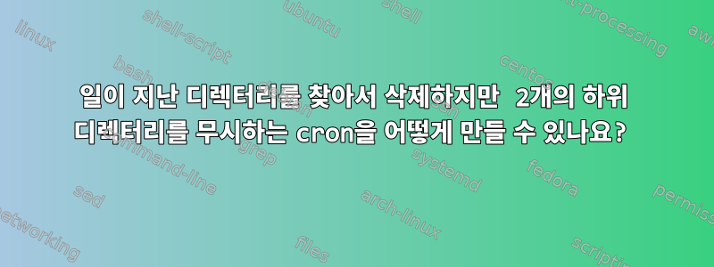 90일이 지난 디렉터리를 찾아서 삭제하지만 2개의 하위 디렉터리를 무시하는 cron을 어떻게 만들 수 있나요?