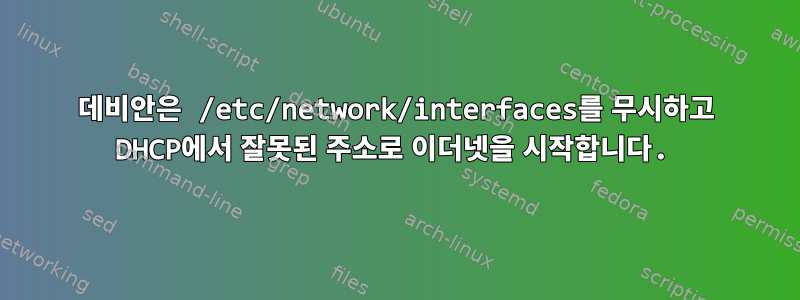 데비안은 /etc/network/interfaces를 무시하고 DHCP에서 잘못된 주소로 이더넷을 시작합니다.