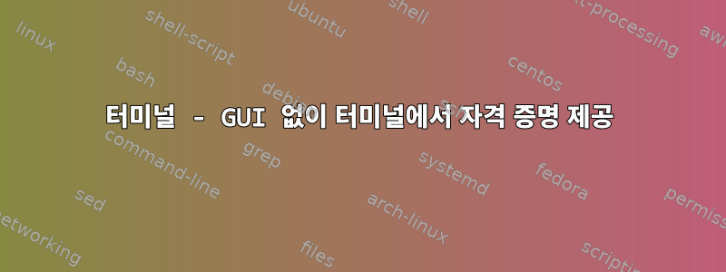 터미널 - GUI 없이 터미널에서 자격 증명 제공