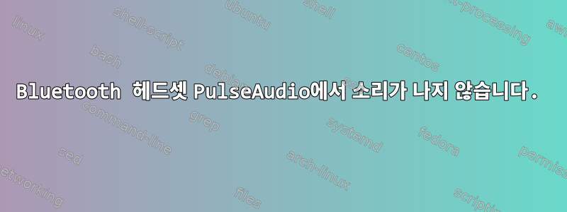 Bluetooth 헤드셋 PulseAudio에서 소리가 나지 않습니다.