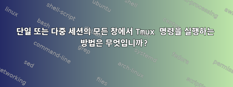 단일 또는 다중 세션의 모든 창에서 Tmux 명령을 실행하는 방법은 무엇입니까?