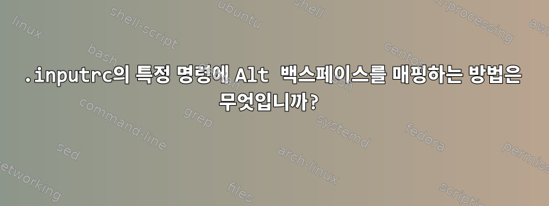 .inputrc의 특정 명령에 Alt 백스페이스를 매핑하는 방법은 무엇입니까?