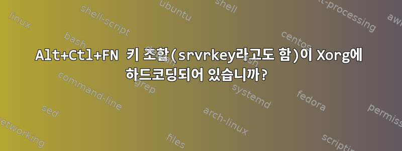 Alt+Ctl+FN 키 조합(srvrkey라고도 함)이 Xorg에 하드코딩되어 있습니까?