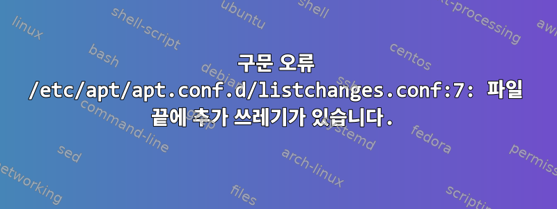 구문 오류 /etc/apt/apt.conf.d/listchanges.conf:7: 파일 끝에 추가 쓰레기가 있습니다.