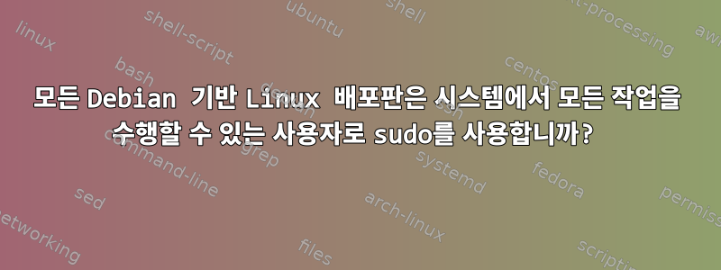 모든 Debian 기반 Linux 배포판은 시스템에서 모든 작업을 수행할 수 있는 사용자로 sudo를 사용합니까?