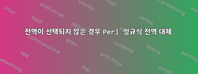 전역이 선택되지 않은 경우 Perl 정규식 전역 대체