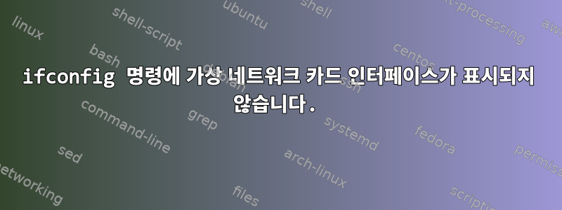 ifconfig 명령에 가상 네트워크 카드 인터페이스가 표시되지 않습니다.