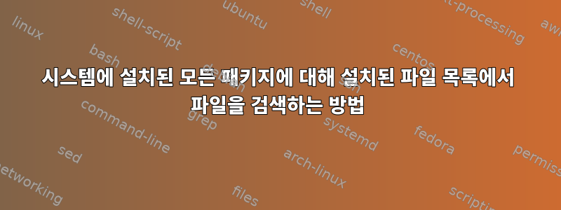 시스템에 설치된 모든 패키지에 대해 설치된 파일 목록에서 파일을 검색하는 방법