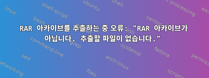 RAR 아카이브를 추출하는 중 오류: "RAR 아카이브가 아닙니다. 추출할 파일이 없습니다."