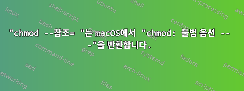 "chmod --참조= "는 macOS에서 "chmod: 불법 옵션 -- -"을 반환합니다.