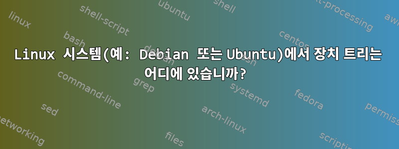 Linux 시스템(예: Debian 또는 Ubuntu)에서 장치 트리는 어디에 있습니까?