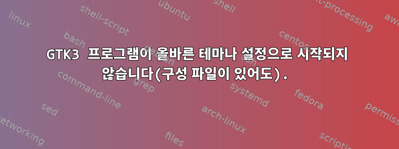 GTK3 프로그램이 올바른 테마나 설정으로 시작되지 않습니다(구성 파일이 있어도).