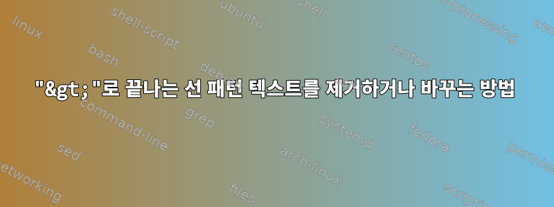 "&gt;"로 끝나는 선 패턴 텍스트를 제거하거나 바꾸는 방법