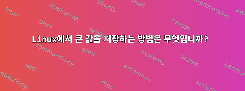 Linux에서 큰 값을 저장하는 방법은 무엇입니까?